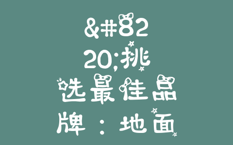 “挑选最佳品牌：地面清扫车排行榜2021年最新推荐！”