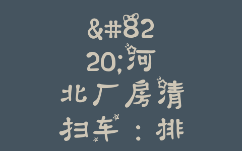 “河北厂房清扫车：排行榜揭晓，找到最适合你的品牌！”