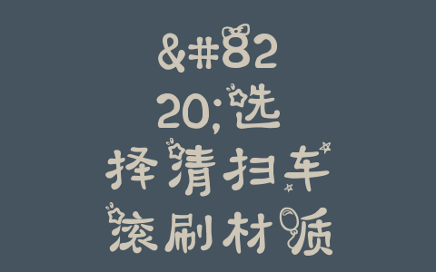 “选择清扫车滚刷材质：如何找到最佳清洁利器”