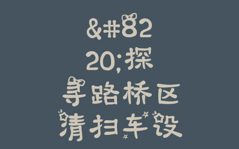 “探寻路桥区清扫车设备厂家的最佳线索与地址”