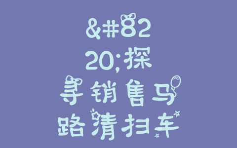 “探寻销售马路清扫车的最佳之选，哪家品牌更赢得市场？”